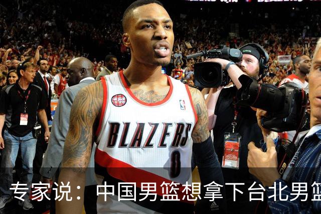 专家说：中国男篮想拿下台北男篮要做到4点，少一点都容易翻车