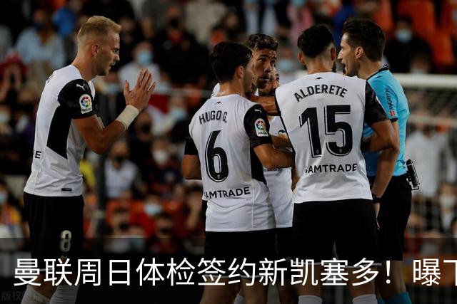 曼联周日体检签约新凯塞多！曝下赛季培养计划，卡里克暂时用不上