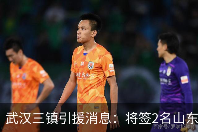 武汉三镇引援消息：将签2名山东泰山国脚内援
