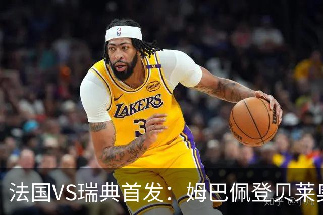 法国VS瑞典首发：姆巴佩登贝莱奥利塞 伊萨克约克雷斯