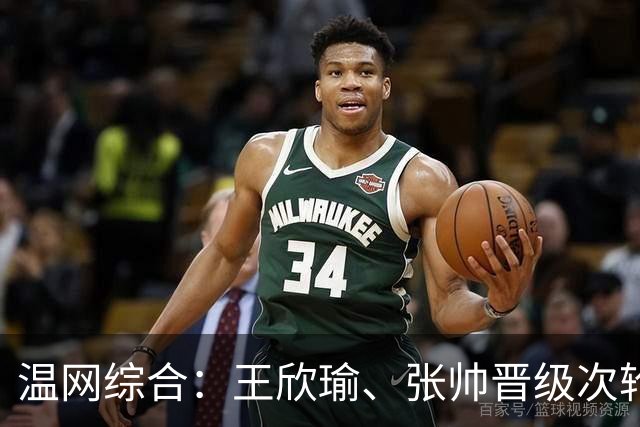 温网综合：王欣瑜、张帅晋级次轮 郑钦文、吴易昺“一轮游”
