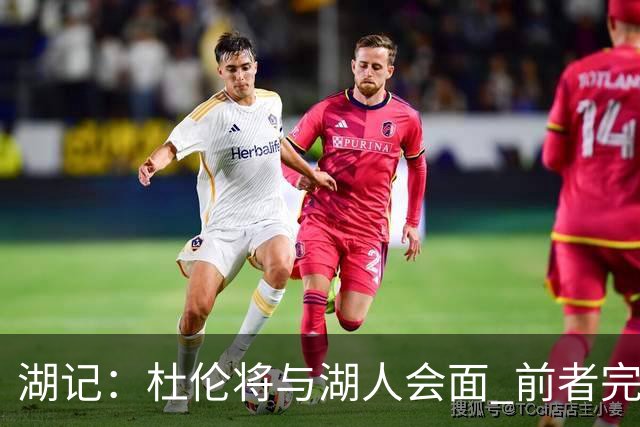 湖记：杜伦将与湖人会面 前者完美契合东契奇“A级中锋”的要求