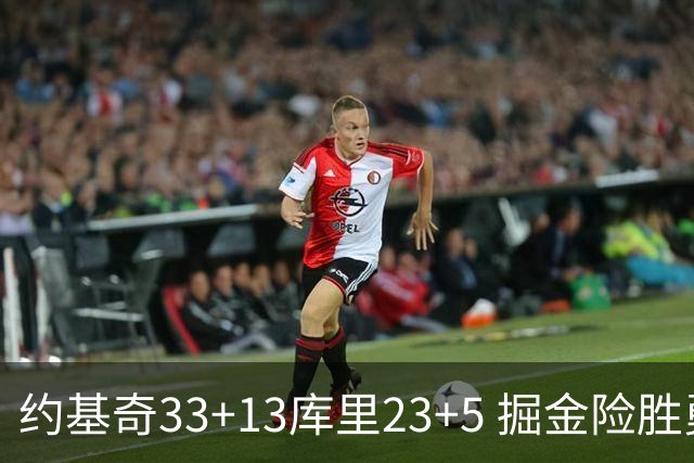 约基奇33+13库里23+5 掘金险胜勇士主场6连胜