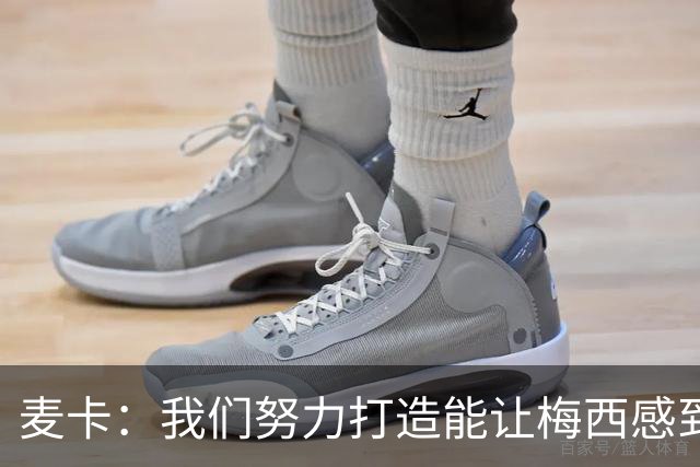 麦卡：我们努力打造能让梅西感到舒适的团队 想要梅西去享受比赛