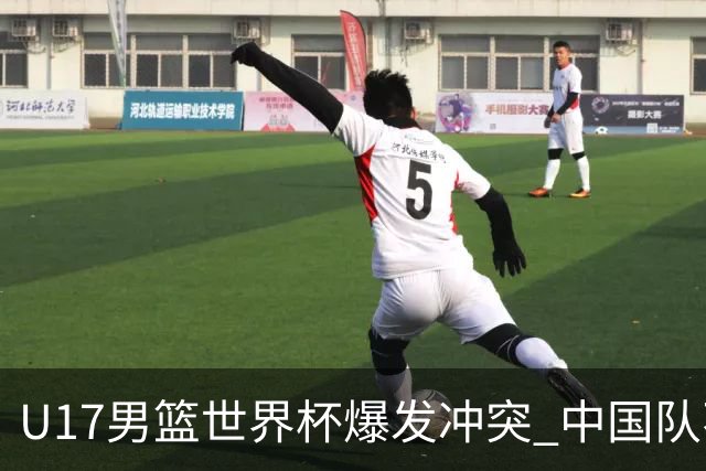 U17男篮世界杯爆发冲突 中国队不敌立陶宛淘汰赛战法国