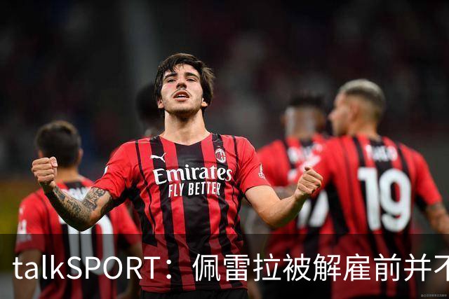 talkSPORT：佩雷拉被解雇前并不知情 利雅得新月有意且薪资丰厚